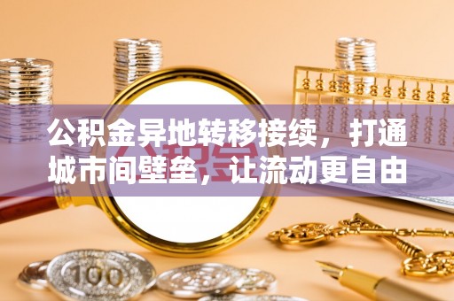 昌平公积金异地转移接续，打通城市间壁垒，让流动更自由