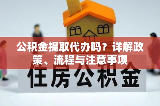 昌平公积金提取代办吗？详解政策、流程与注意事项