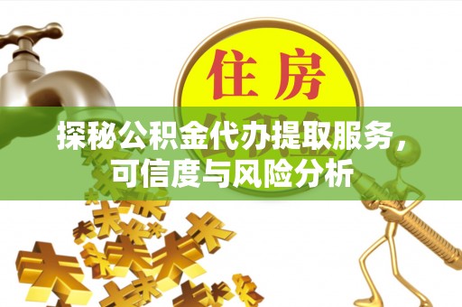 昌平探秘公积金代办提取服务，可信度与风险分析