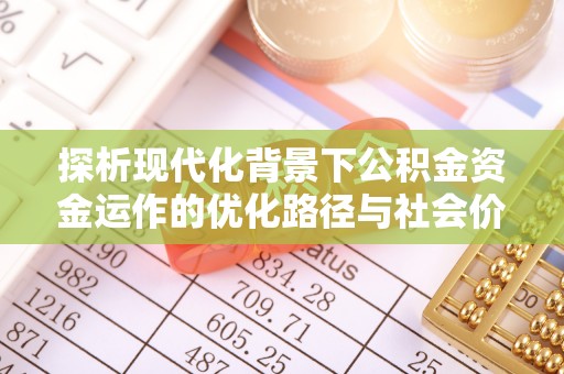 昌平探析现代化背景下公积金资金运作的优化路径与社会价值