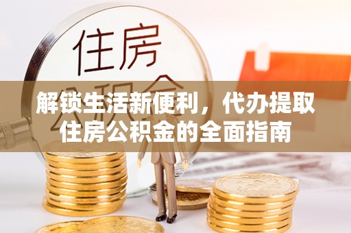 昌平解锁生活新便利，代办提取住房公积金的全面指南