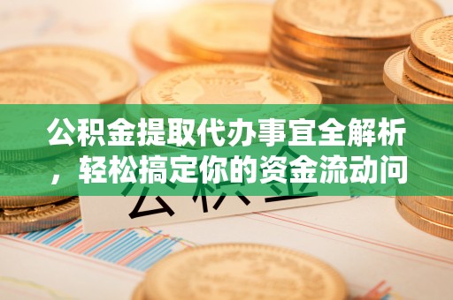 昌平公积金提取代办事宜全解析，轻松搞定你的资金流动问题