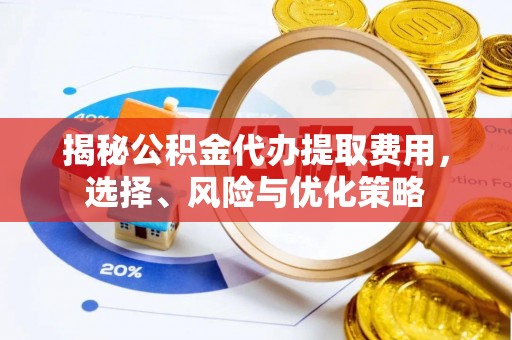 昌平揭秘公积金代办提取费用，选择、风险与优化策略