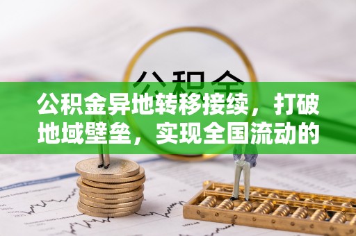 昌平公积金异地转移接续，打破地域壁垒，实现全国流动的便捷之道