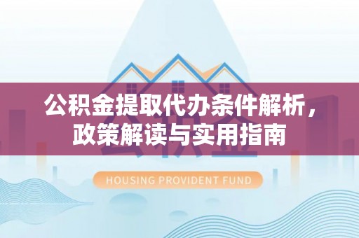 昌平公积金提取代办条件解析，政策解读与实用指南
