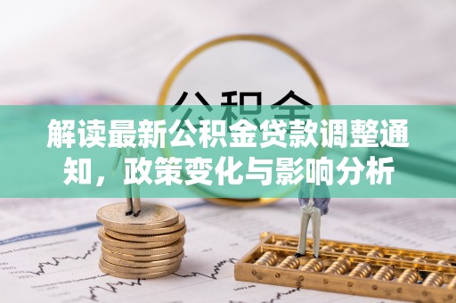昌平解读最新公积金贷款调整通知，政策变化与影响分析