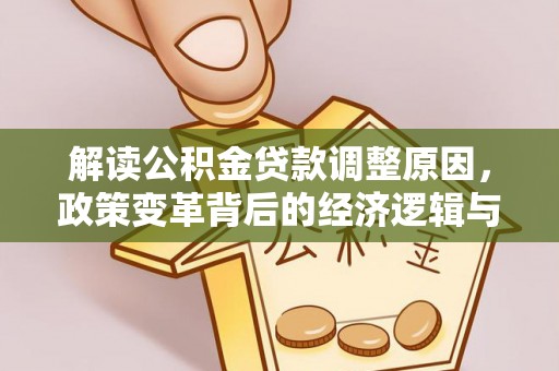 昌平解读公积金贷款调整原因，政策变革背后的经济逻辑与民生影响