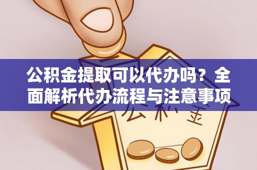 昌平公积金提取可以代办吗？全面解析代办流程与注意事项